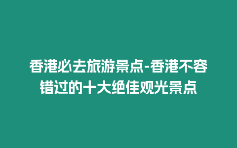 香港必去旅游景點-香港不容錯過的十大絕佳觀光景點