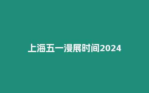 上海五一漫展時間2024