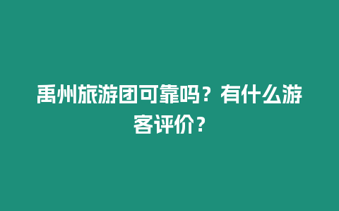 禹州旅游團可靠嗎？有什么游客評價？