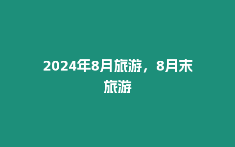 2024年8月旅游，8月末旅游