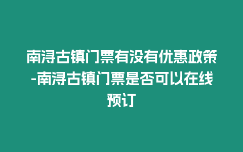 南潯古鎮門票有沒有優惠政策-南潯古鎮門票是否可以在線預訂