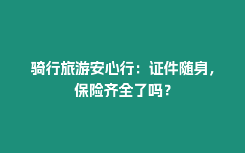 騎行旅游安心行：證件隨身，保險齊全了嗎？