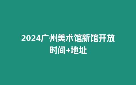 2024廣州美術(shù)館新館開放時間+地址