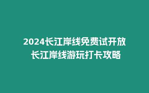 2024長江岸線免費試開放 長江岸線游玩打卡攻略