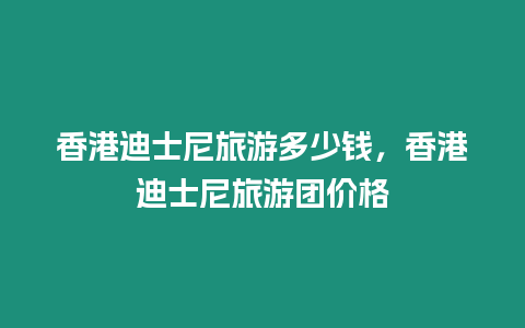 香港迪士尼旅游多少錢，香港迪士尼旅游團(tuán)價(jià)格