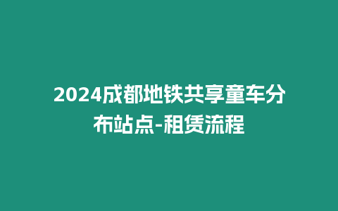 2024成都地鐵共享童車分布站點(diǎn)-租賃流程