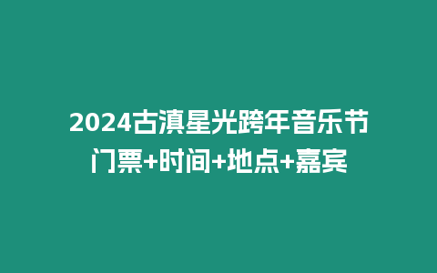 2024古滇星光跨年音樂節(jié)門票+時間+地點+嘉賓