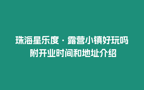 珠海星樂度·露營小鎮好玩嗎 附開業時間和地址介紹