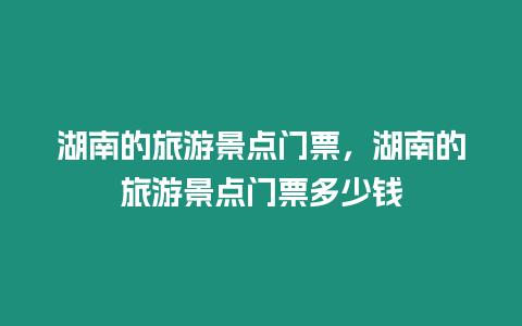 湖南的旅游景點門票，湖南的旅游景點門票多少錢