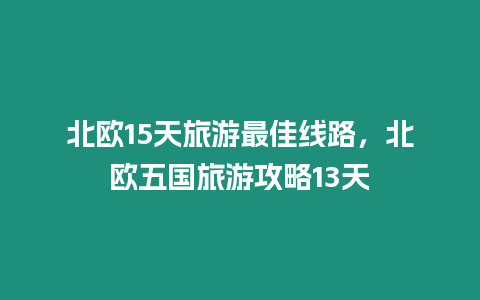 北歐15天旅游最佳線路，北歐五國旅游攻略13天