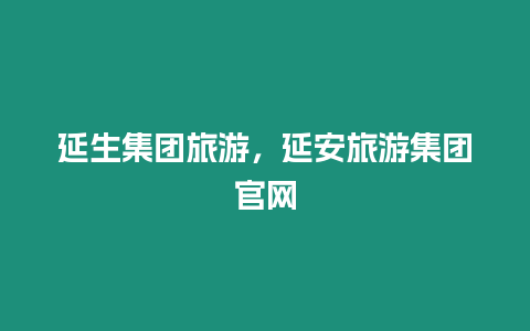 延生集團(tuán)旅游，延安旅游集團(tuán)官網(wǎng)