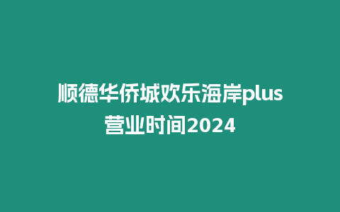 順德華僑城歡樂海岸plus營業時間2024