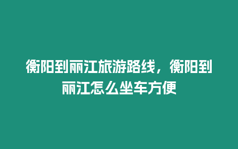 衡陽到麗江旅游路線，衡陽到麗江怎么坐車方便