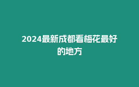 2024最新成都看梅花最好的地方