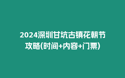 2024深圳甘坑古鎮花朝節攻略(時間+內容+門票)