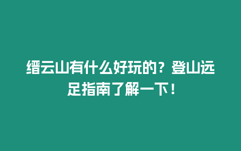 縉云山有什么好玩的？登山遠足指南了解一下！