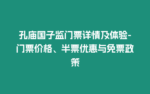 孔廟國(guó)子監(jiān)門(mén)票詳情及體驗(yàn)-門(mén)票價(jià)格、半票優(yōu)惠與免票政策