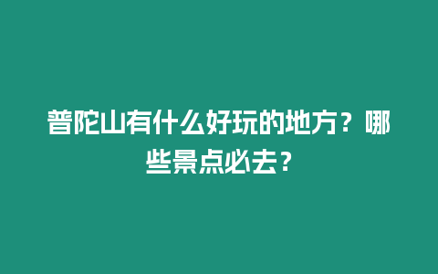 普陀山有什么好玩的地方？哪些景點必去？