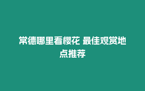 常德哪里看櫻花 最佳觀賞地點推薦