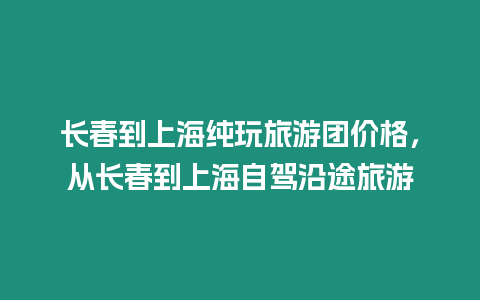 長春到上海純玩旅游團(tuán)價(jià)格，從長春到上海自駕沿途旅游