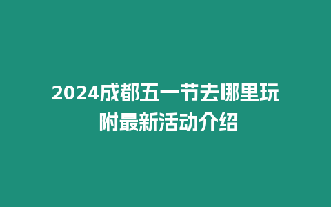 2024成都五一節(jié)去哪里玩 附最新活動介紹