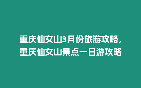 重慶仙女山3月份旅游攻略，重慶仙女山景點一日游攻略