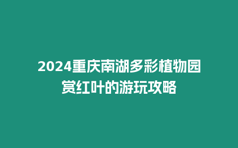 2024重慶南湖多彩植物園賞紅葉的游玩攻略