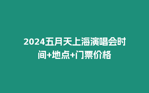 2024五月天上海演唱會時間+地點+門票價格