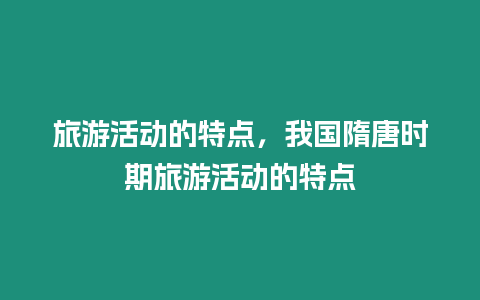 旅游活動的特點，我國隋唐時期旅游活動的特點