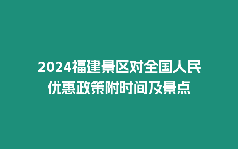 2024福建景區對全國人民優惠政策附時間及景點