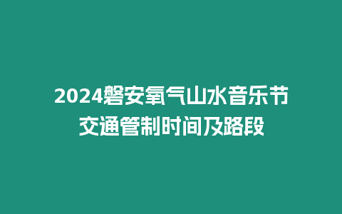 2024磐安氧氣山水音樂節(jié)交通管制時(shí)間及路段