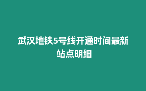 武漢地鐵5號(hào)線開(kāi)通時(shí)間最新 站點(diǎn)明細(xì)