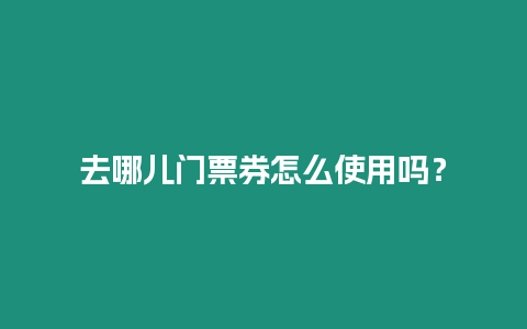 去哪兒門票券怎么使用嗎？