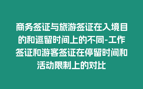 商務簽證與旅游簽證在入境目的和逗留時間上的不同-工作簽證和游客簽證在停留時間和活動限制上的對比