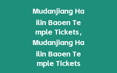 Mudanjiang Hailin Baoen Temple Tickets，Mudanjiang Hailin Baoen Temple Tickets