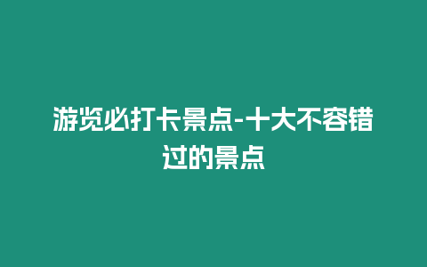 游覽必打卡景點(diǎn)-十大不容錯(cuò)過的景點(diǎn)