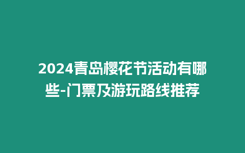 2024青島櫻花節(jié)活動(dòng)有哪些-門票及游玩路線推薦