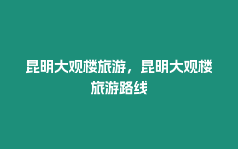 昆明大觀樓旅游，昆明大觀樓旅游路線