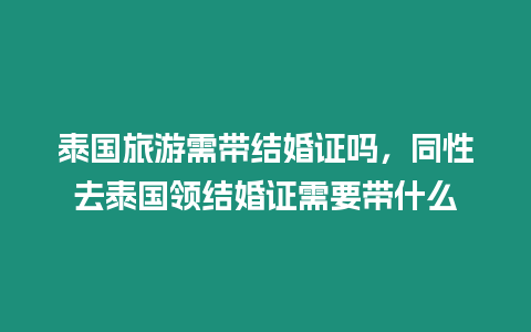 泰國旅游需帶結婚證嗎，同性去泰國領結婚證需要帶什么