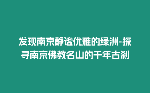 發(fā)現(xiàn)南京靜謐優(yōu)雅的綠洲-探尋南京佛教名山的千年古剎