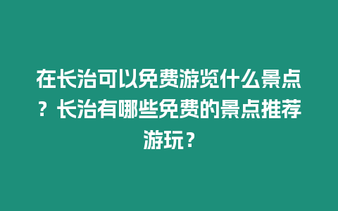 在長治可以免費游覽什么景點？長治有哪些免費的景點推薦游玩？