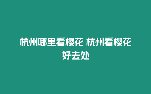 杭州哪里看櫻花 杭州看櫻花好去處