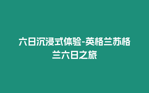 六日沉浸式體驗-英格蘭蘇格蘭六日之旅