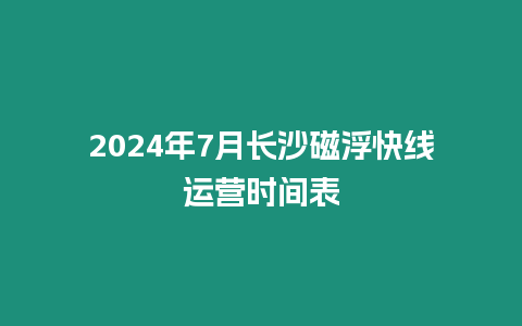 2024年7月長沙磁浮快線運營時間表