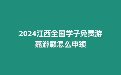 2024江西全國學子免費游嘉游贛怎么申領