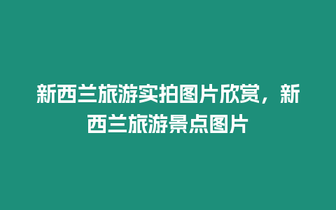 新西蘭旅游實拍圖片欣賞，新西蘭旅游景點圖片