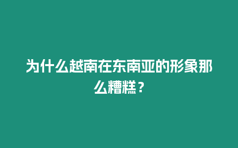 為什么越南在東南亞的形象那么糟糕？