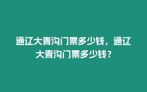 通遼大青溝門票多少錢，通遼大青溝門票多少錢？