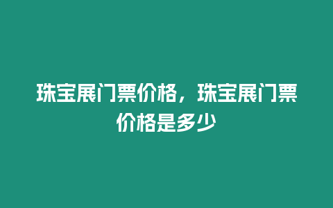 珠寶展門票價格，珠寶展門票價格是多少