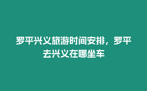 羅平興義旅游時間安排，羅平去興義在哪坐車